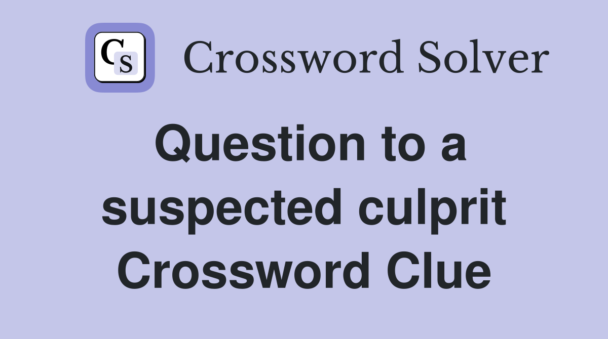 Question to a suspected culprit Crossword Clue