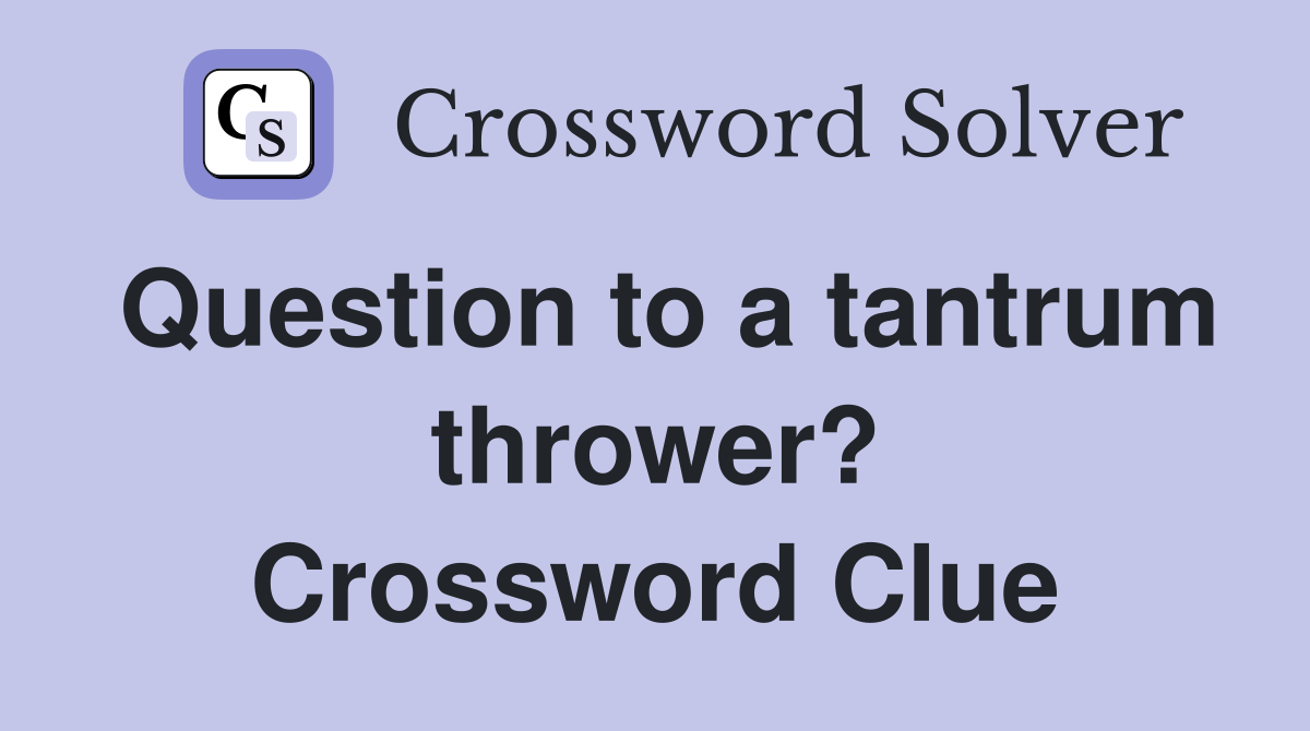 Question to a tantrum thrower? Crossword Clue