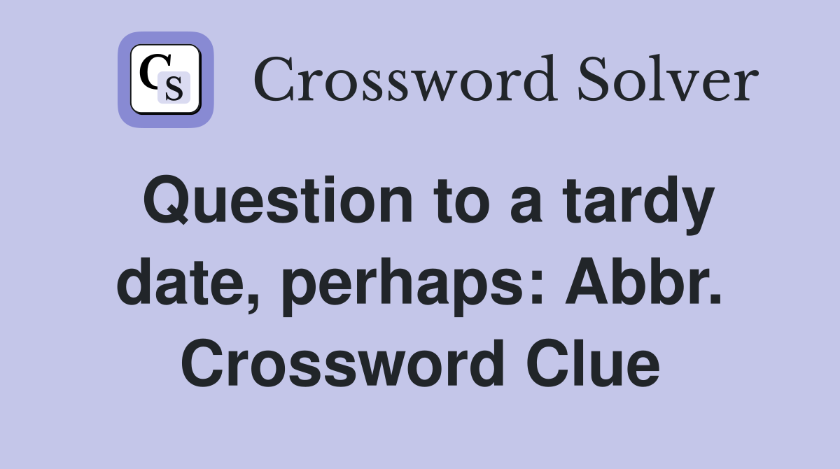 Question to a tardy date, perhaps: Abbr. Crossword Clue