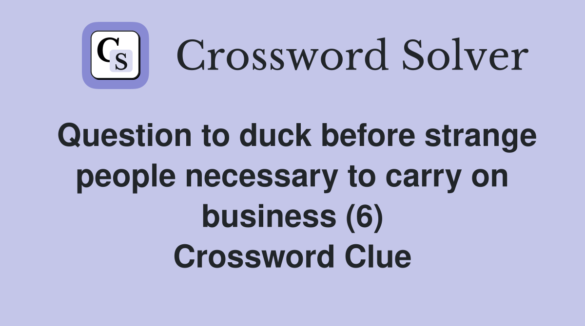 Question to duck before strange people necessary to carry on business (6) Crossword Clue