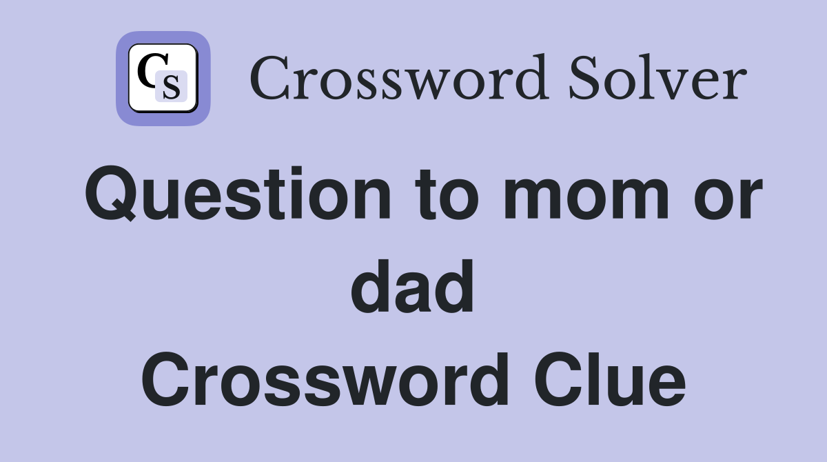 Question to mom or dad Crossword Clue