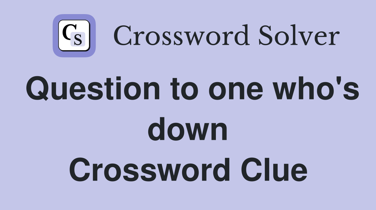 Question to one who's down Crossword Clue
