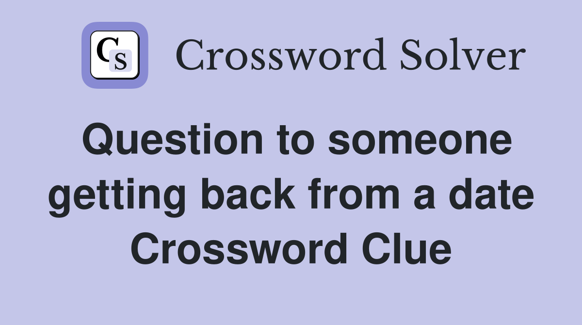 Question to someone getting back from a date Crossword Clue