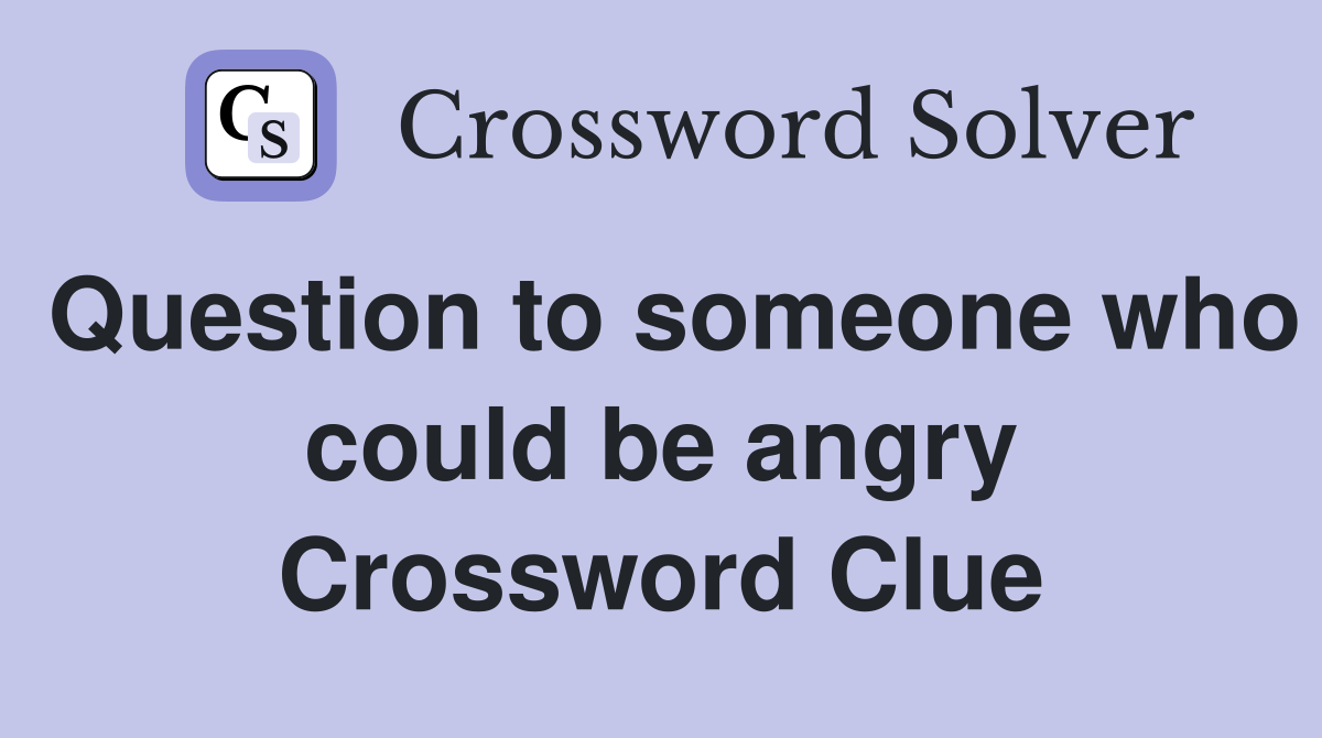 Question to someone who could be angry Crossword Clue