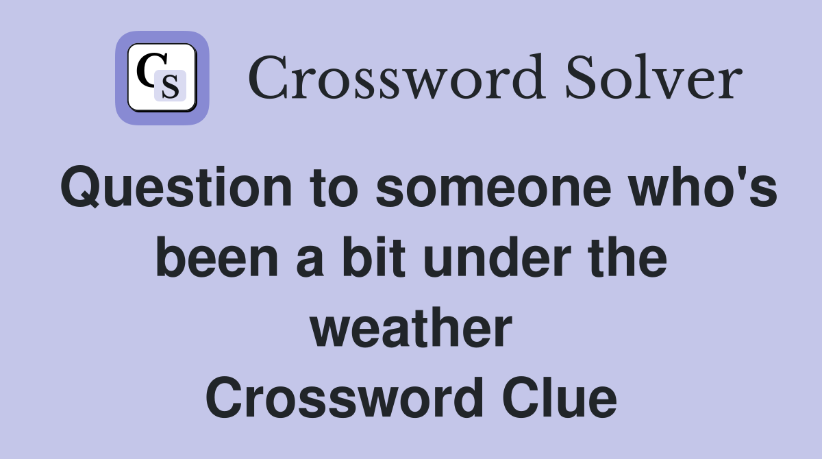 Question to someone who's been a bit under the weather Crossword Clue
