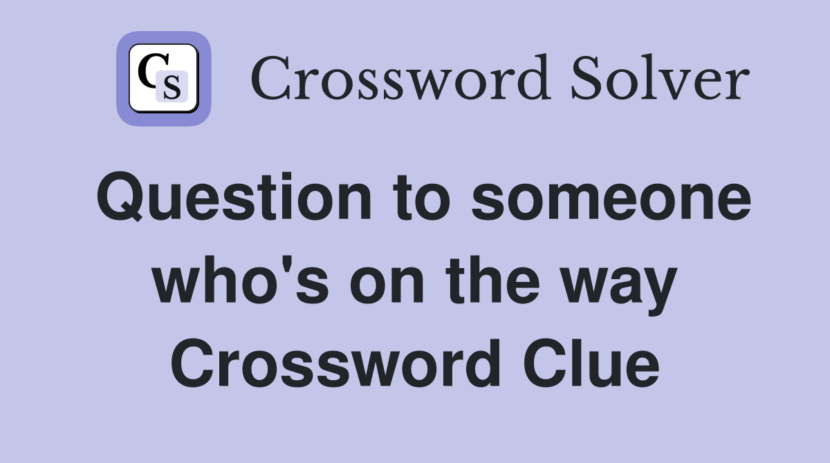 Question to someone who's on the way Crossword Clue