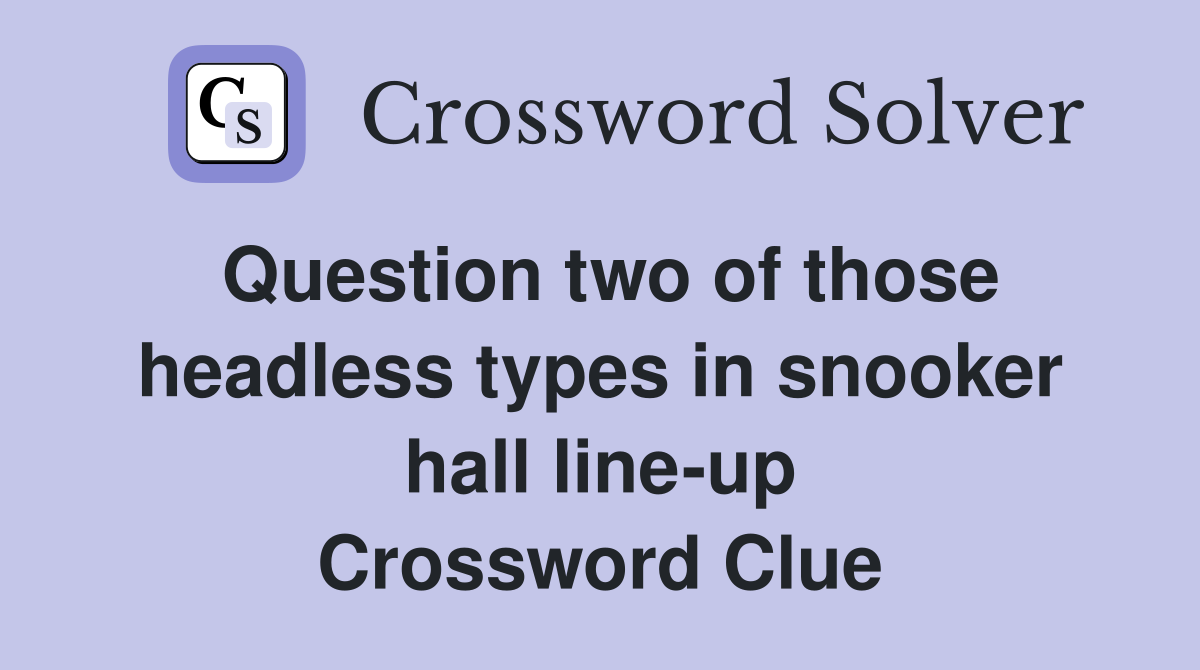 Question two of those headless types in snooker hall line-up Crossword Clue