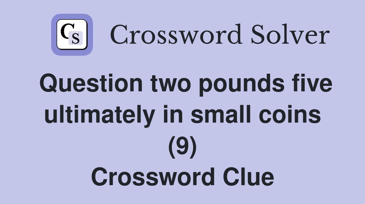 Question two pounds five ultimately in small coins (9) Crossword Clue