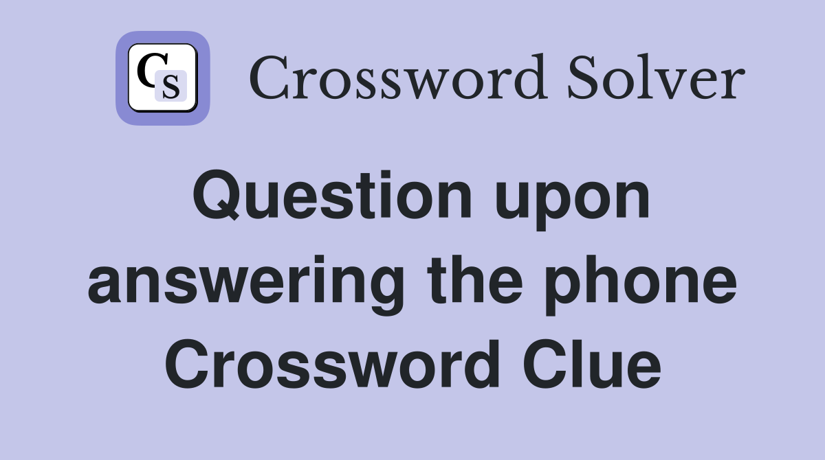 Question upon answering the phone Crossword Clue