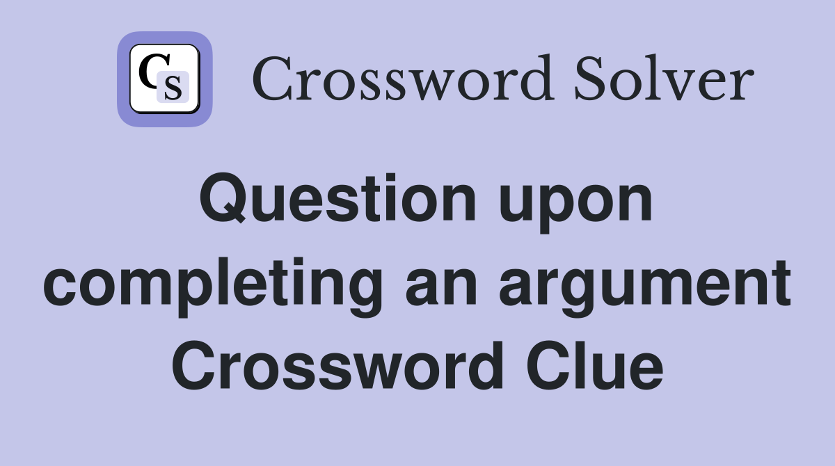 Question upon completing an argument Crossword Clue
