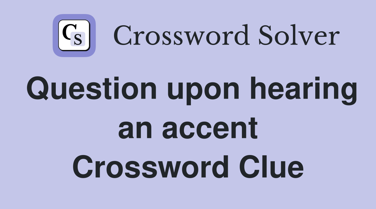 Question upon hearing an accent Crossword Clue