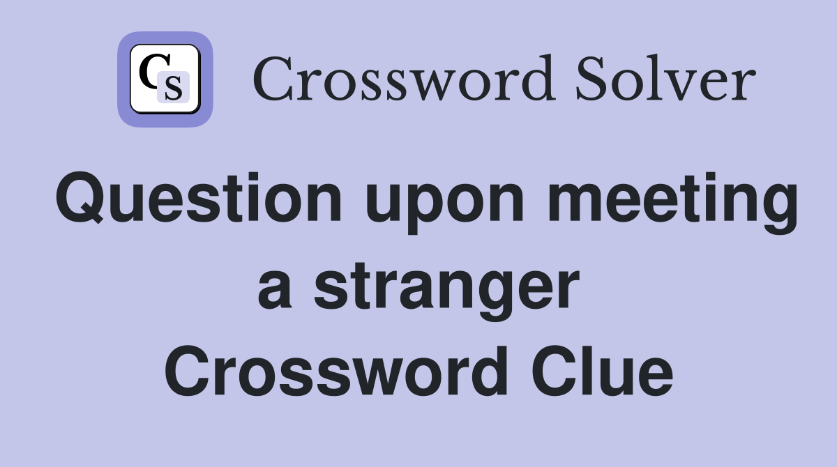 Question upon meeting a stranger Crossword Clue