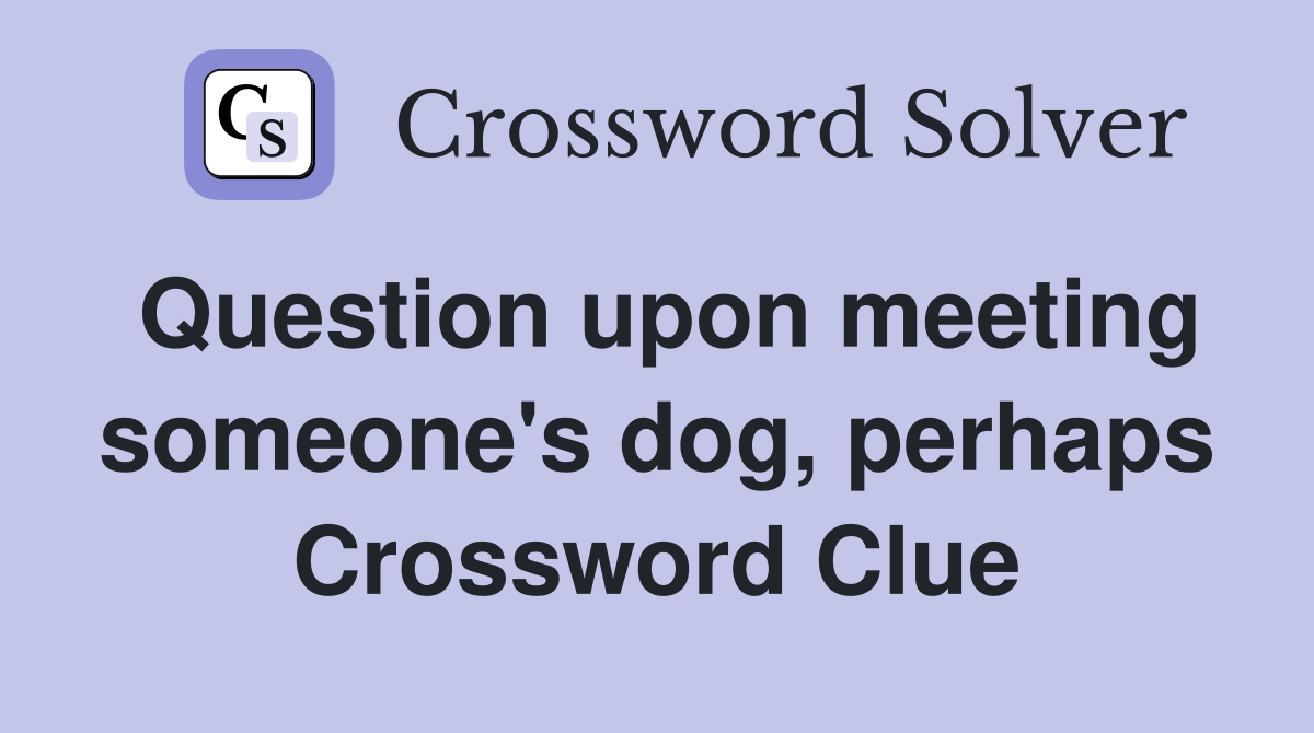 Question upon meeting someone's dog, perhaps Crossword Clue
