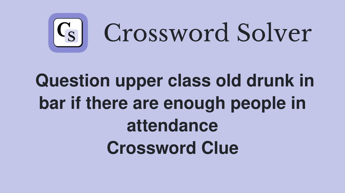 Question upper class old drunk in bar if there are enough people in attendance Crossword Clue