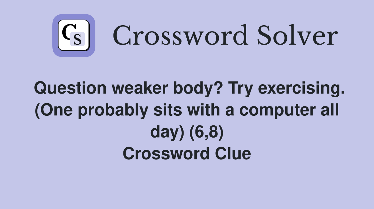 Question weaker body? Try exercising. (One probably sits with a computer all day) (6,8) Crossword Clue