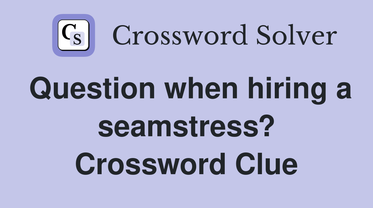Question when hiring a seamstress? Crossword Clue