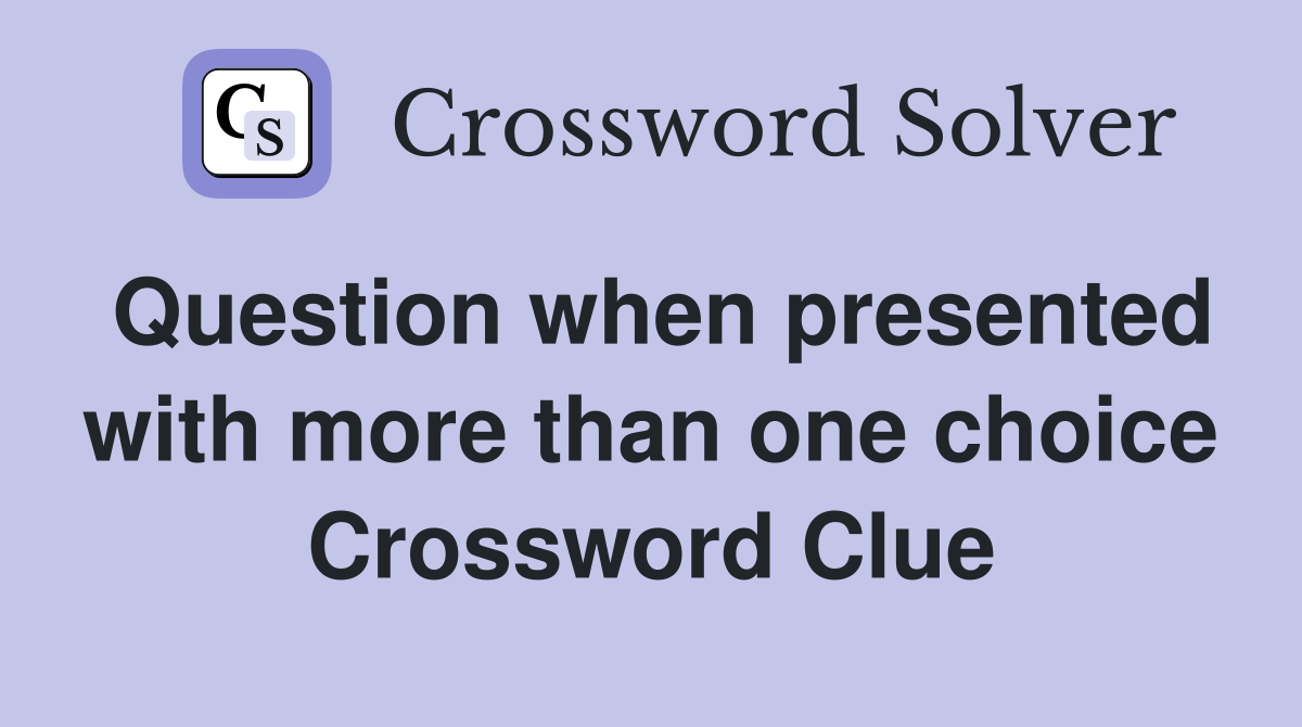 Question when presented with more than one choice Crossword Clue