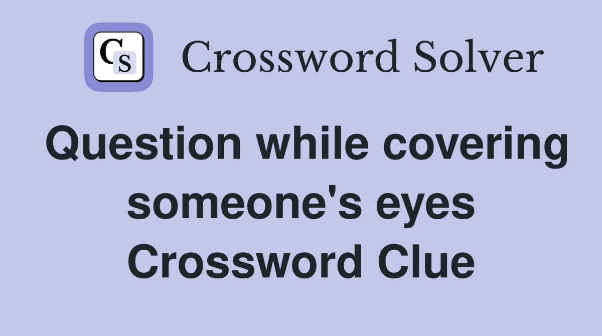 Question while covering someone's eyes Crossword Clue