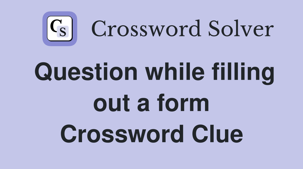Question while filling out a form Crossword Clue