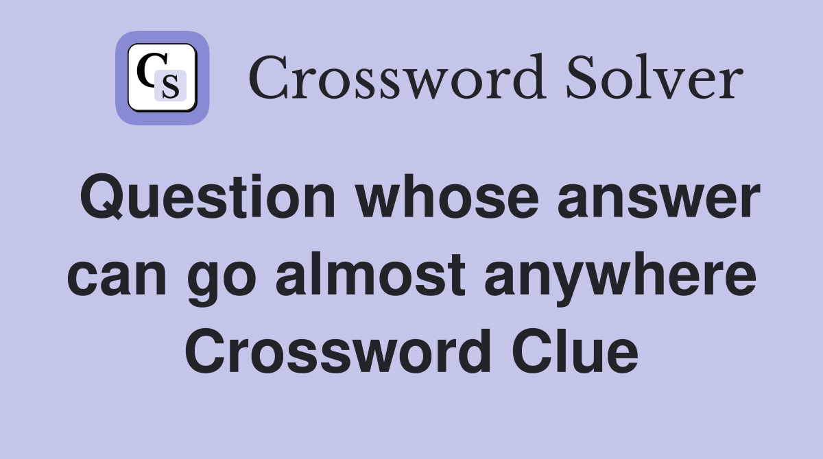 Question whose answer can go almost anywhere Crossword Clue