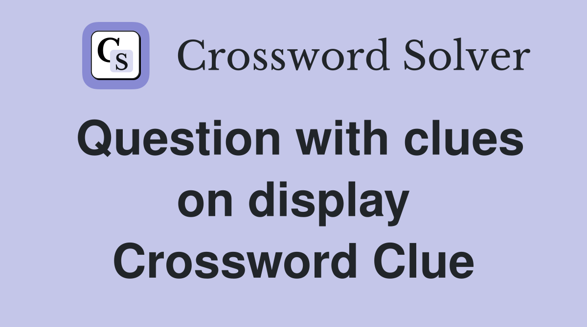 Question with clues on display Crossword Clue
