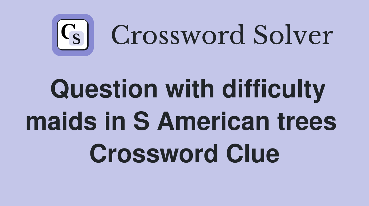 Question with difficulty maids in S American trees  Crossword Clue