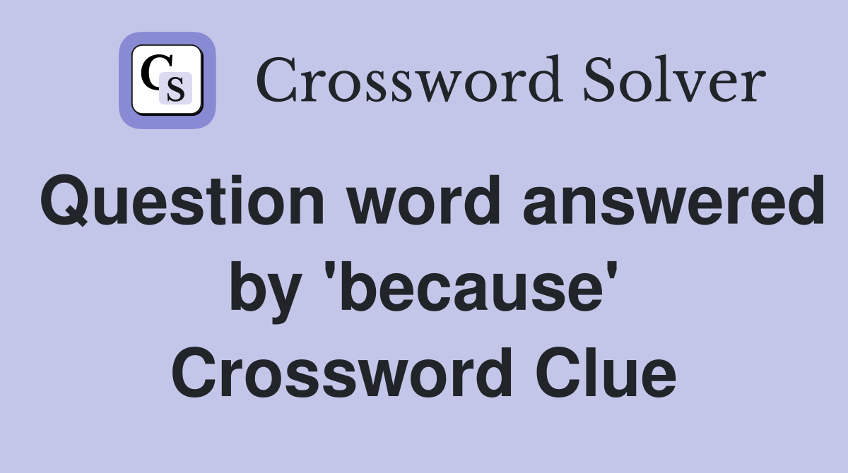 Question word answered by 'because' Crossword Clue