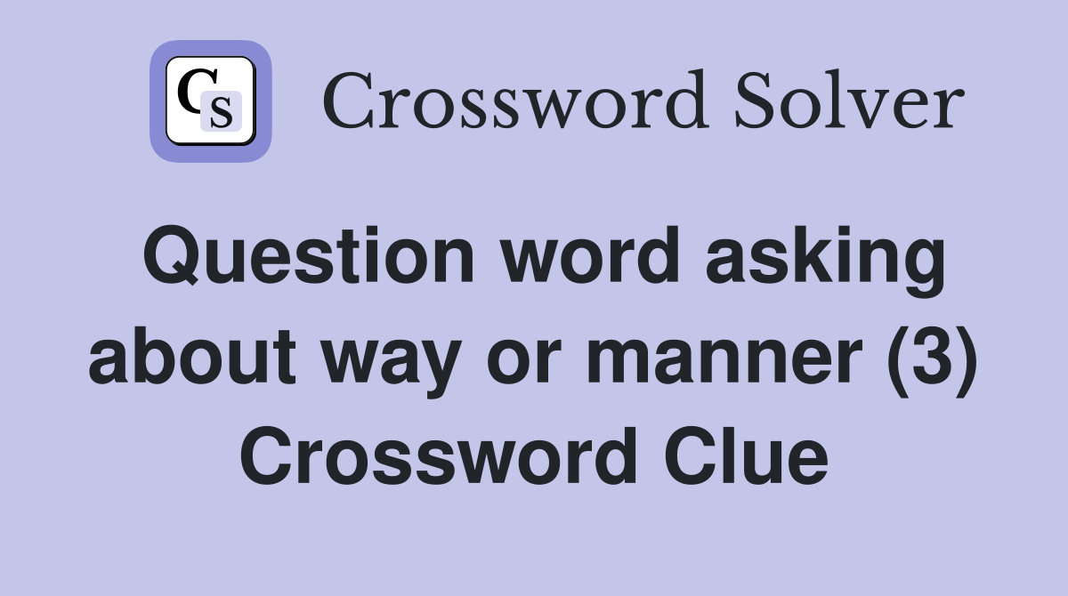 Question word asking about way or manner (3) Crossword Clue