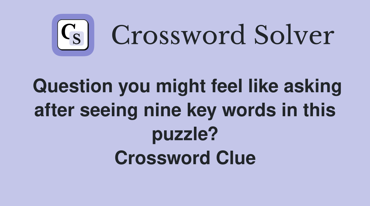 Question you might feel like asking after seeing nine key words in this puzzle? Crossword Clue