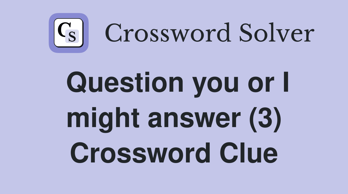 Question you or I might answer (3) Crossword Clue