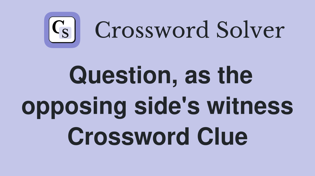 Question, as the opposing side's witness Crossword Clue