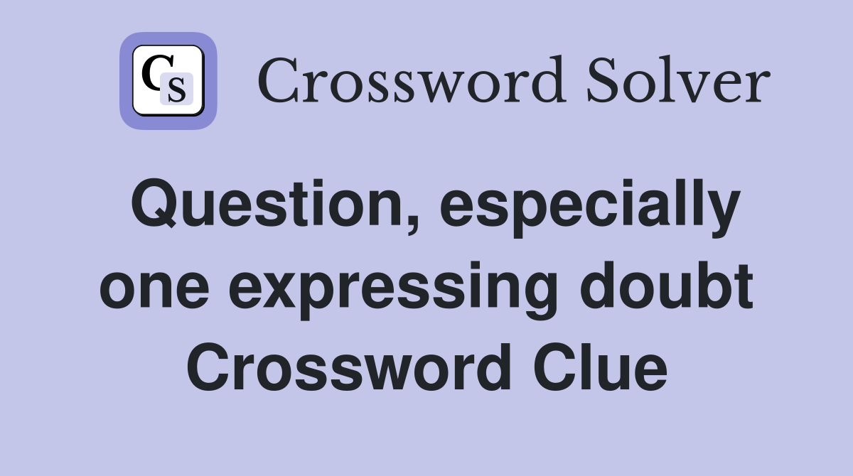 Question, especially one expressing doubt Crossword Clue