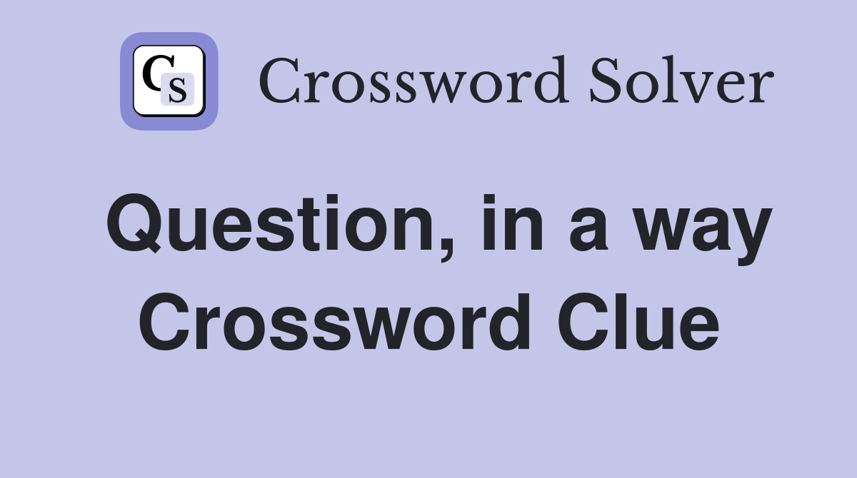 Question, in a way Crossword Clue