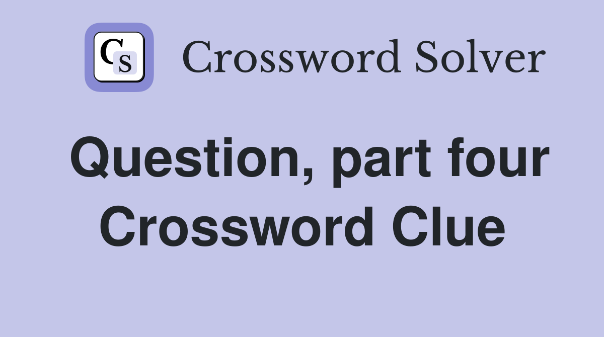 Question, part four Crossword Clue