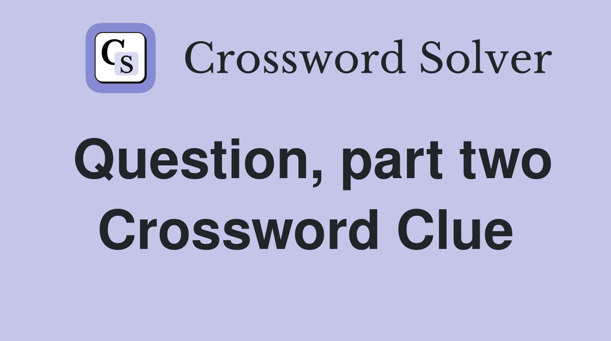 Question, part two Crossword Clue