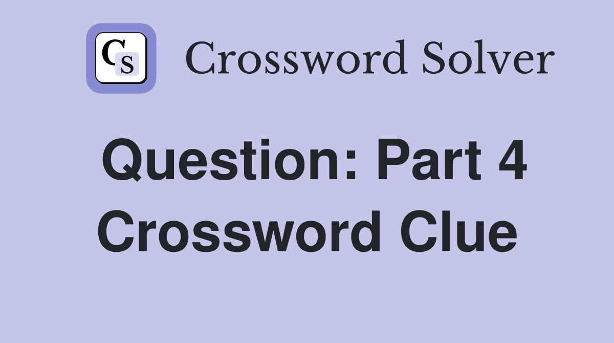 Question: Part 4 Crossword Clue