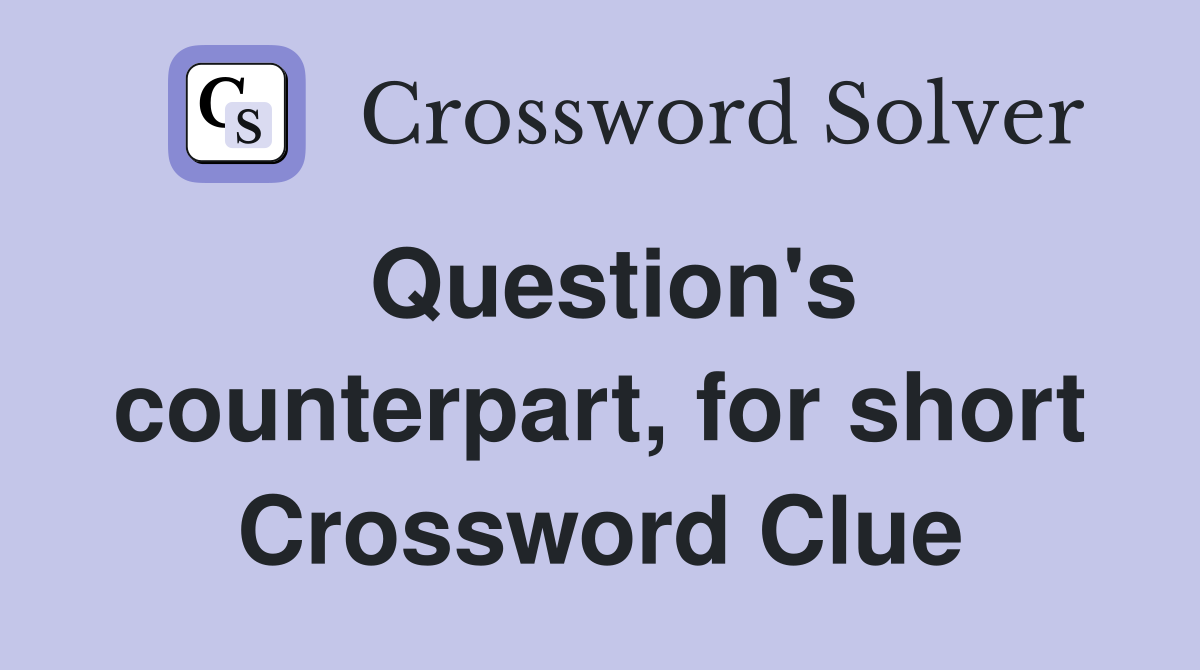 Question's counterpart, for short Crossword Clue