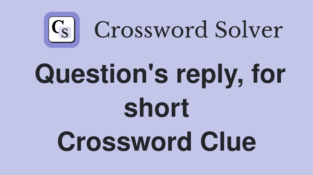 Question's reply, for short Crossword Clue