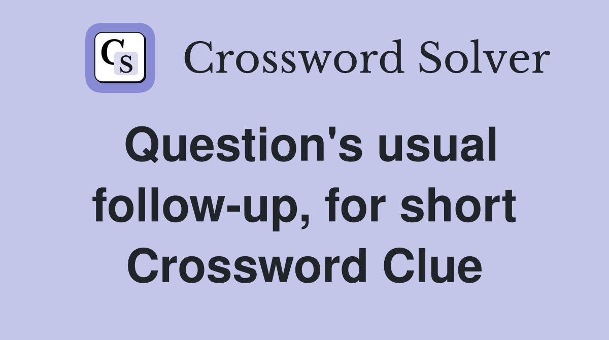 Question's usual follow-up, for short Crossword Clue