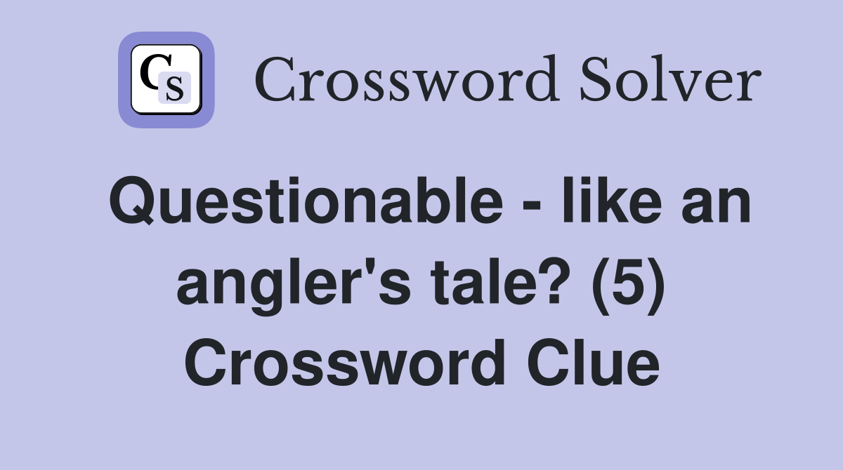 Questionable - like an angler's tale? (5) Crossword Clue