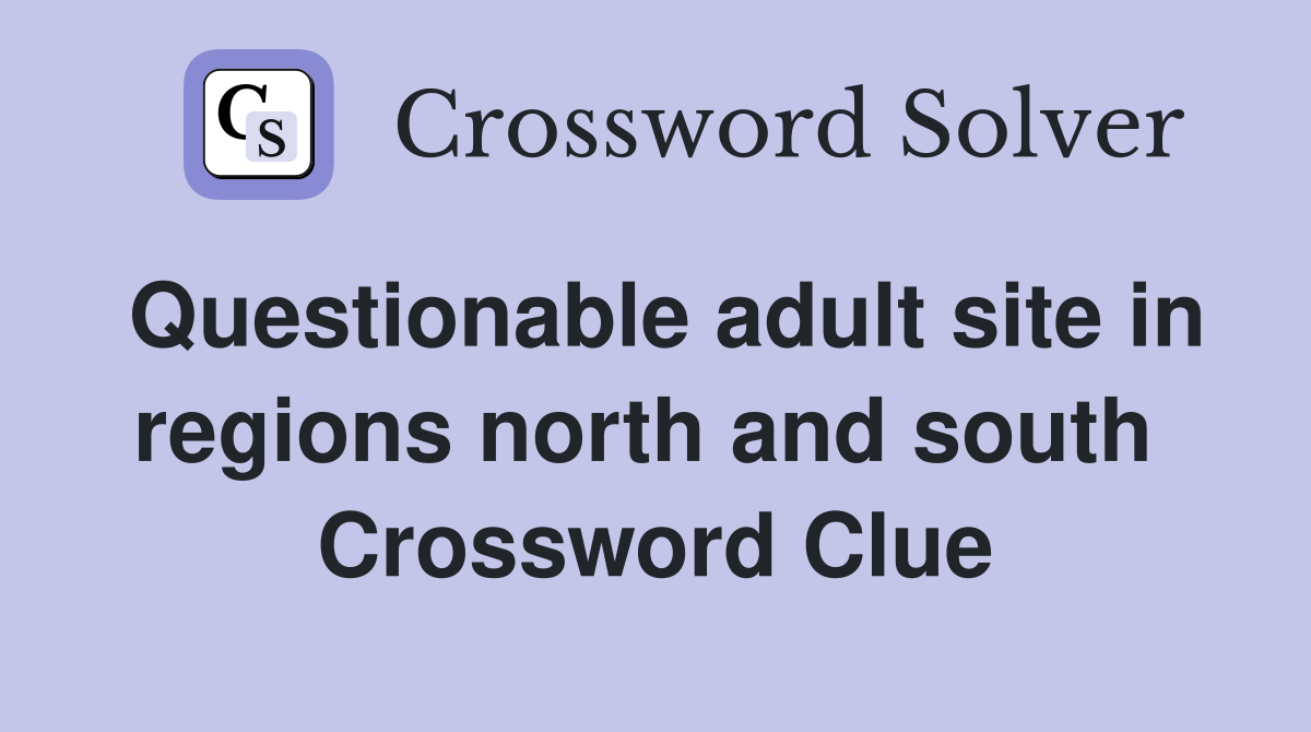 Questionable adult site in regions north and south  Crossword Clue