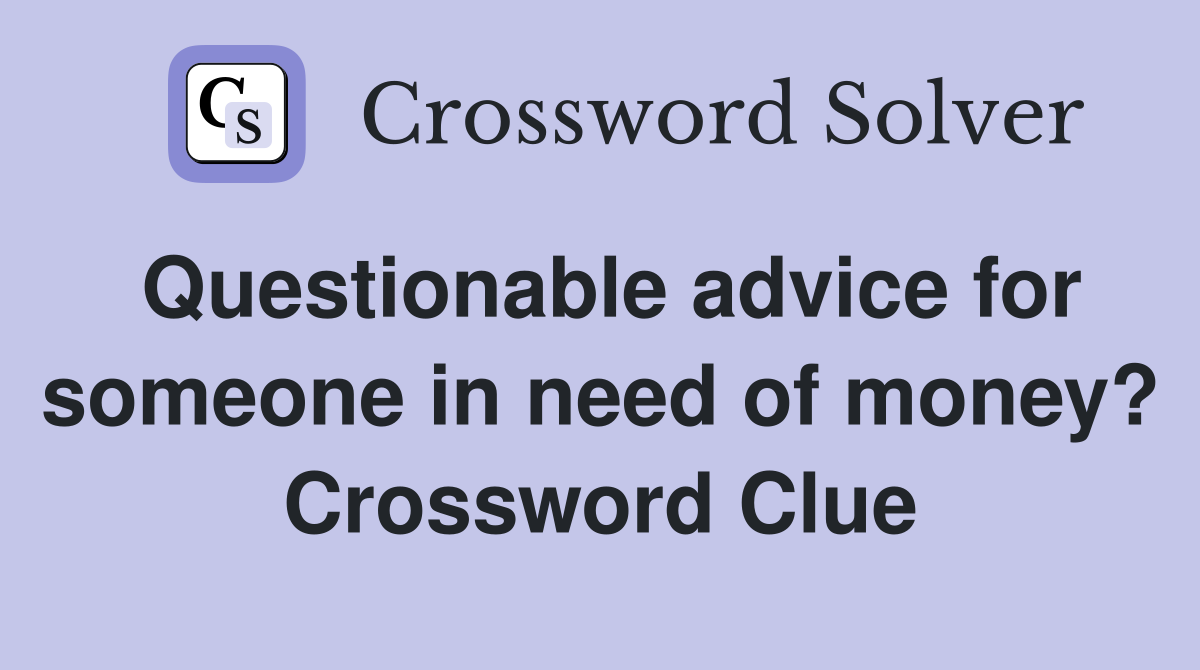 Questionable advice for someone in need of money? Crossword Clue