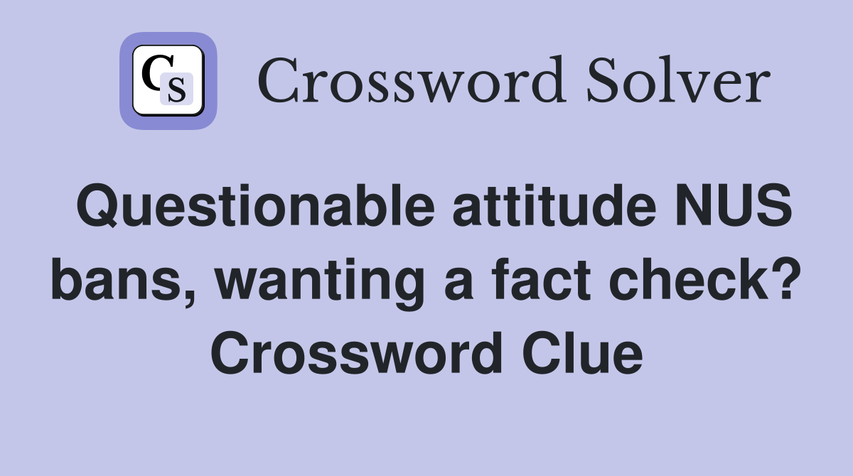 Questionable attitude NUS bans, wanting a fact check? Crossword Clue
