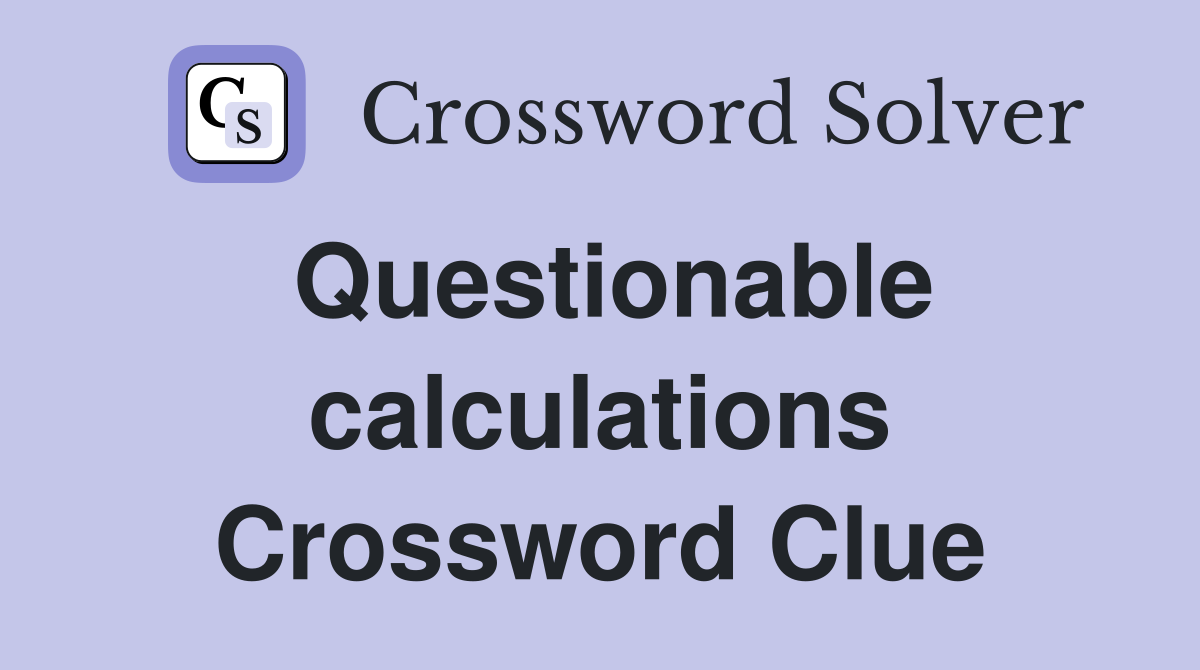 Questionable calculations Crossword Clue