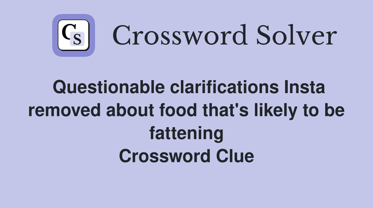 Questionable clarifications Insta removed about food that's likely to be fattening Crossword Clue