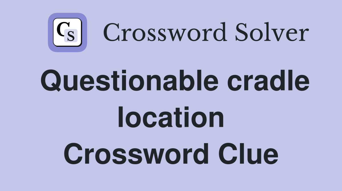 Questionable cradle location Crossword Clue