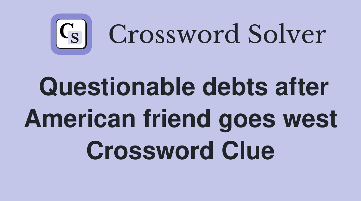 Questionable debts after American friend goes west Crossword Clue