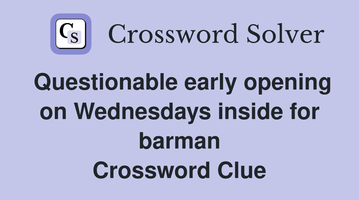 Questionable early opening on Wednesdays inside for barman Crossword Clue