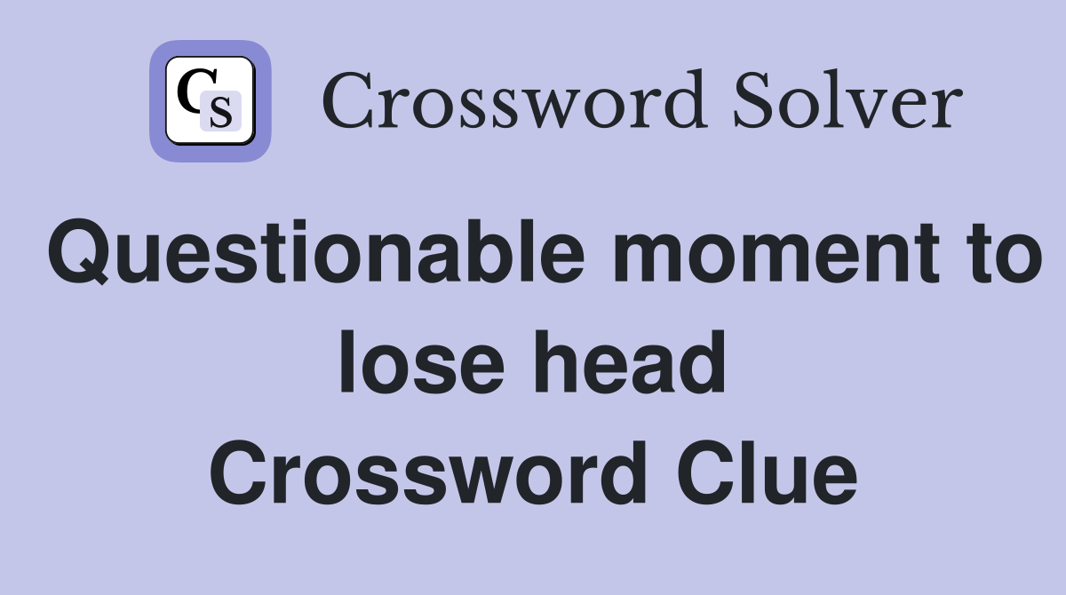 Questionable moment to lose head Crossword Clue