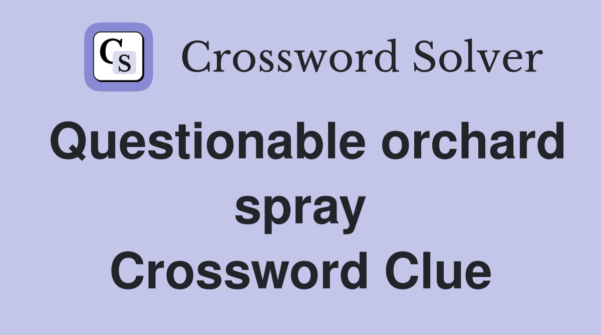 Questionable orchard spray Crossword Clue